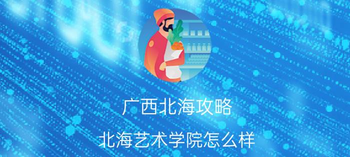 广西北海攻略 北海艺术学院怎么样？